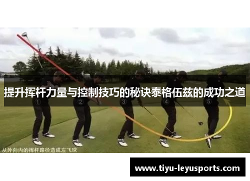 提升挥杆力量与控制技巧的秘诀泰格伍兹的成功之道