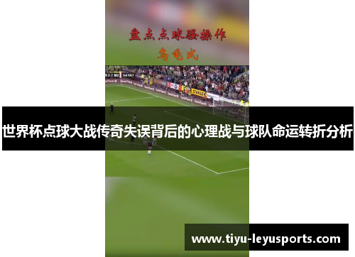 世界杯点球大战传奇失误背后的心理战与球队命运转折分析