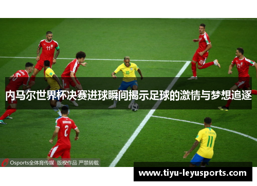 内马尔世界杯决赛进球瞬间揭示足球的激情与梦想追逐