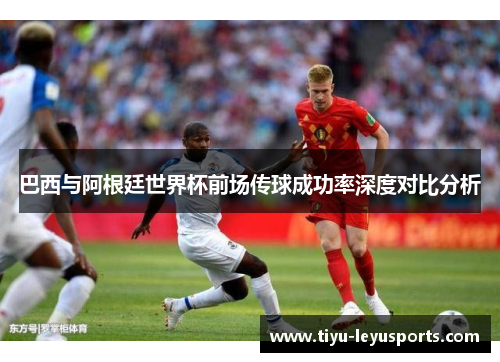 巴西与阿根廷世界杯前场传球成功率深度对比分析