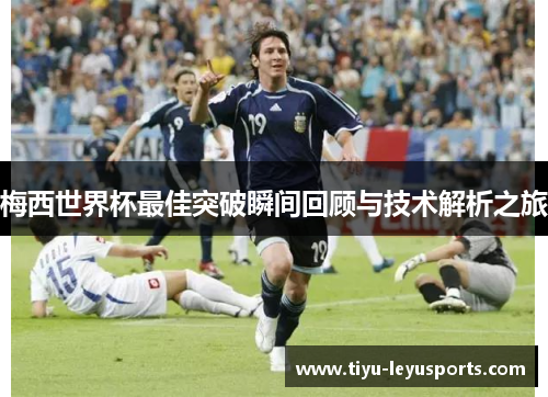 梅西世界杯最佳突破瞬间回顾与技术解析之旅