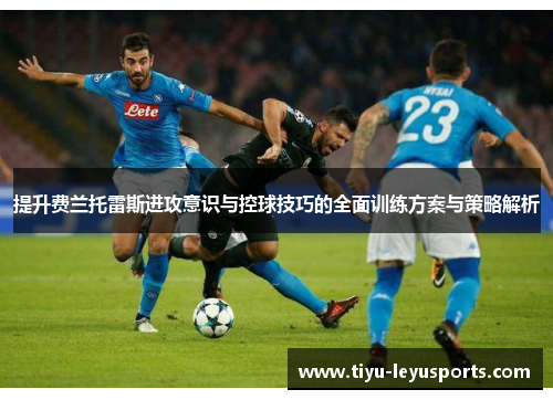 提升费兰托雷斯进攻意识与控球技巧的全面训练方案与策略解析