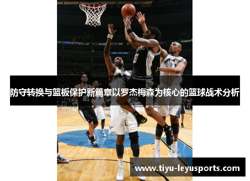 防守转换与篮板保护新篇章以罗杰梅森为核心的篮球战术分析