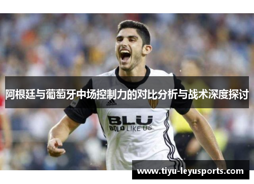 阿根廷与葡萄牙中场控制力的对比分析与战术深度探讨