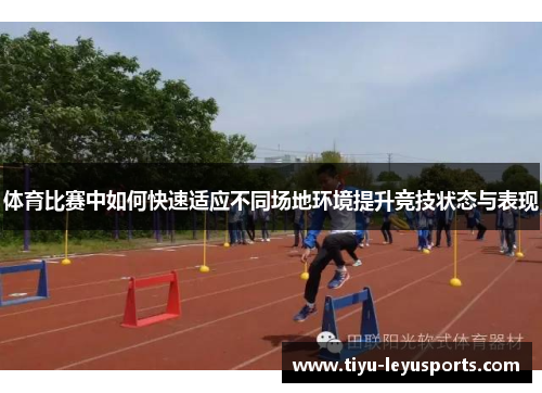 体育比赛中如何快速适应不同场地环境提升竞技状态与表现