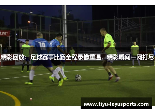 精彩回放：足球赛事比赛全程录像重温，精彩瞬间一网打尽