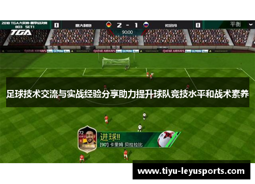足球技术交流与实战经验分享助力提升球队竞技水平和战术素养