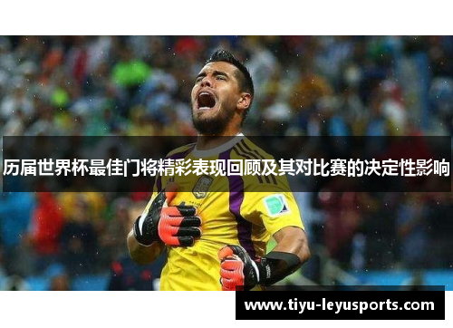 历届世界杯最佳门将精彩表现回顾及其对比赛的决定性影响