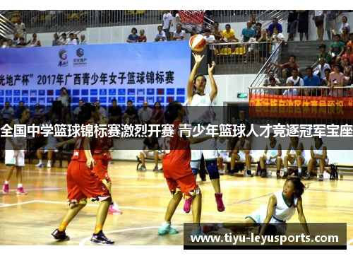 全国中学篮球锦标赛激烈开赛 青少年篮球人才竞逐冠军宝座