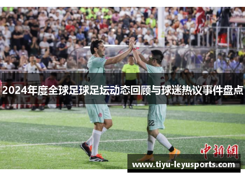 2024年度全球足球足坛动态回顾与球迷热议事件盘点