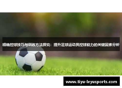 精确控球技巧与训练方法探究：提升足球运动员控球能力的关键因素分析