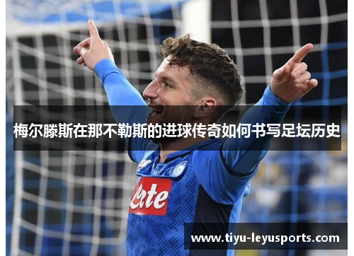 梅尔滕斯在那不勒斯的进球传奇如何书写足坛历史