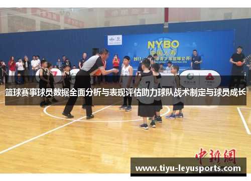 篮球赛事球员数据全面分析与表现评估助力球队战术制定与球员成长