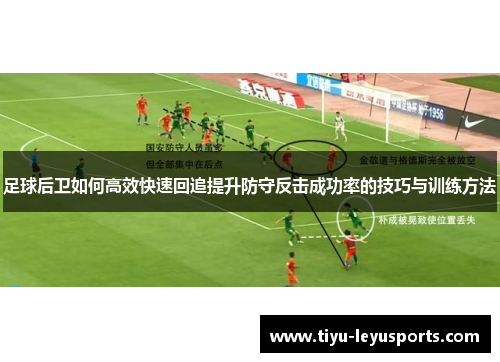 足球后卫如何高效快速回追提升防守反击成功率的技巧与训练方法