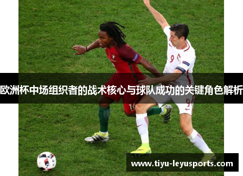 欧洲杯中场组织者的战术核心与球队成功的关键角色解析