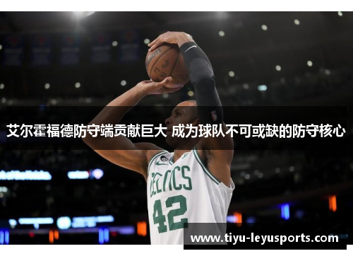 艾尔霍福德防守端贡献巨大 成为球队不可或缺的防守核心