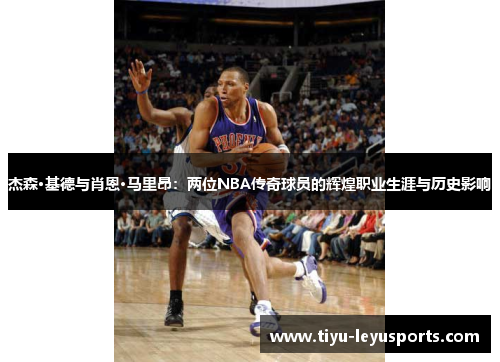 杰森·基德与肖恩·马里昂：两位NBA传奇球员的辉煌职业生涯与历史影响