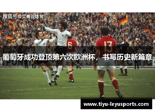 葡萄牙成功登顶第六次欧洲杯，书写历史新篇章