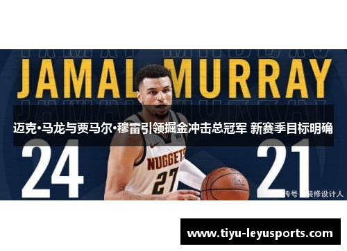 迈克·马龙与贾马尔·穆雷引领掘金冲击总冠军 新赛季目标明确