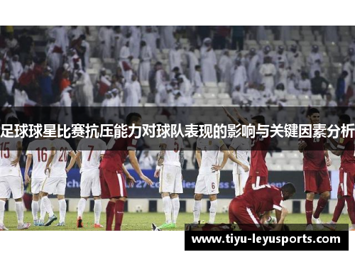 足球球星比赛抗压能力对球队表现的影响与关键因素分析