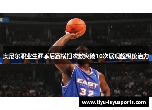 奥尼尔职业生涯季后赛横扫次数突破10次展现超级统治力
