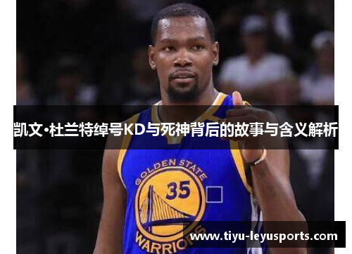 凯文·杜兰特绰号KD与死神背后的故事与含义解析