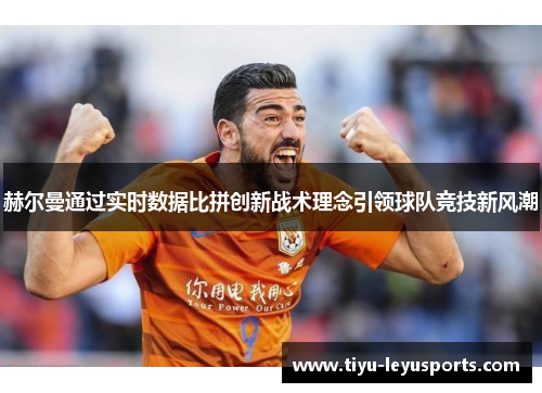 赫尔曼通过实时数据比拼创新战术理念引领球队竞技新风潮