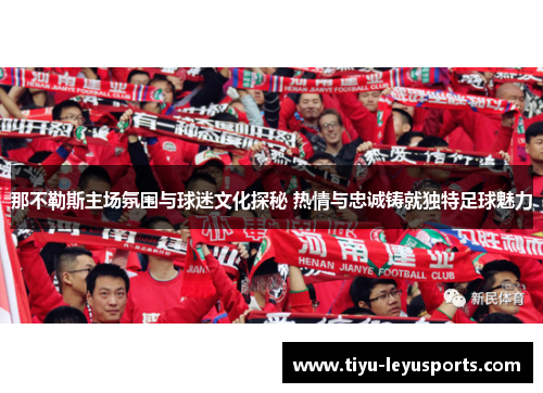那不勒斯主场氛围与球迷文化探秘 热情与忠诚铸就独特足球魅力