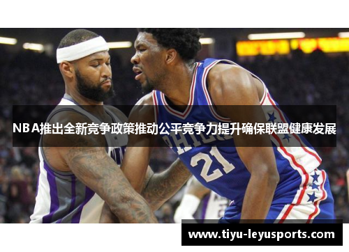 NBA推出全新竞争政策推动公平竞争力提升确保联盟健康发展