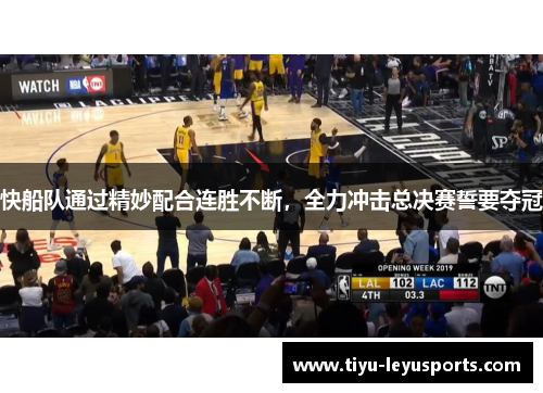 快船队通过精妙配合连胜不断,全力冲击总决赛誓要夺冠 快船队通过精妙配合连胜不断,全力冲击总决赛誓要夺冠