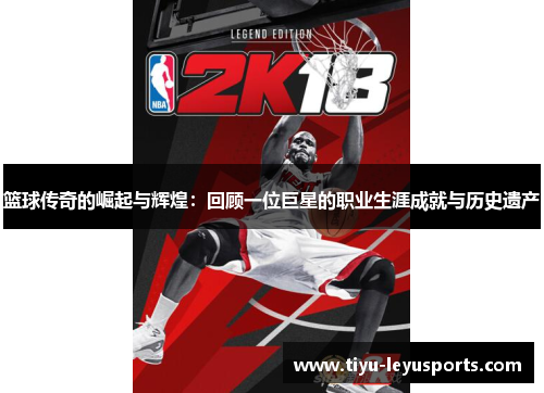 篮球传奇的崛起与辉煌:回顾一位巨星的职业生涯成就与历史遗产 篮球传奇的崛起与辉煌:回顾一位巨星的职业生涯成就与历史遗产