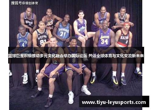 篮球巨星积极推动多元文化融合举办国际论坛 共话全球体育与文化交流新未来