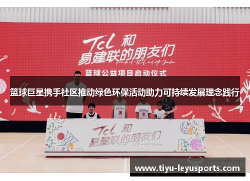 篮球巨星携手社区推动绿色环保活动助力可持续发展理念践行 篮球巨星携手社区推动绿色环保活动助力可持续发展理念践行
