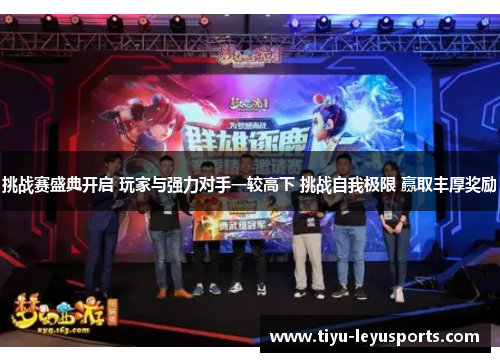挑战赛盛典开启 玩家与强力对手一较高下 挑战自我极限 赢取丰厚奖励 挑战赛盛典开启 玩家与强力对手一较高下 挑战自我极限 赢取丰厚奖励
