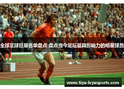 全球足球巨星名单盘点 盘点当今足坛最具影响力的明星球员