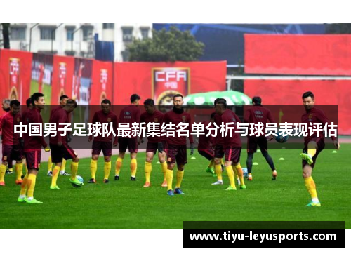 中国男子足球队最新集结名单分析与球员表现评估 中国男子足球队最新集结名单分析与球员表现评估