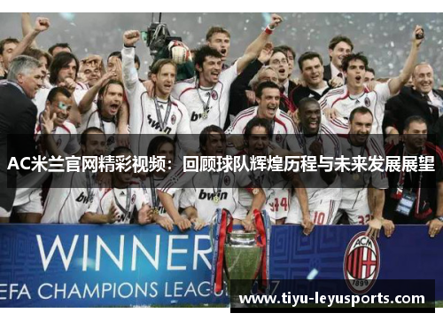 AC米兰官网精彩视频:回顾球队辉煌历程与未来发展展望 AC米兰官网精彩视频:回顾球队辉煌历程与未来发展展望