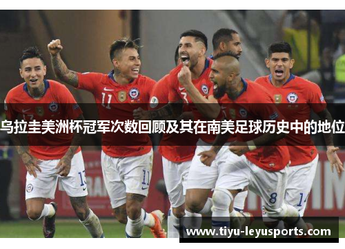 乌拉圭美洲杯冠军次数回顾及其在南美足球历史中的地位 乌拉圭美洲杯冠军次数回顾及其在南美足球历史中的地位