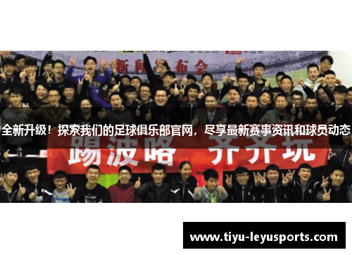 全新升级!探索我们的足球俱乐部官网,尽享最新赛事资讯和球员动态 全新升级!探索我们的足球俱乐部官网,尽享最新赛事资讯和球员动态