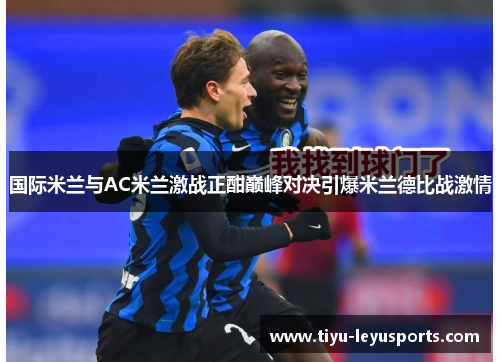 国际米兰与AC米兰激战正酣巅峰对决引爆米兰德比战激情 国际米兰与AC米兰激战正酣巅峰对决引爆米兰德比战激情