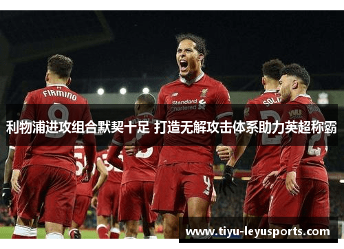 利物浦进攻组合默契十足 打造无解攻击体系助力英超称霸 利物浦进攻组合默契十足 打造无解攻击体系助力英超称霸