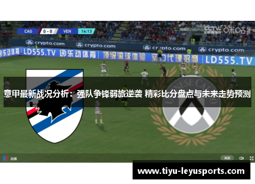 意甲最新战况分析:强队争锋弱旅逆袭 精彩比分盘点与未来走势预测 意甲最新战况分析:强队争锋弱旅逆袭 精彩比分盘点与未来走势预测