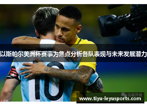 以斯帕尔美洲杯赛事为焦点分析各队表现与未来发展潜力 以斯帕尔美洲杯赛事为焦点分析各队表现与未来发展潜力