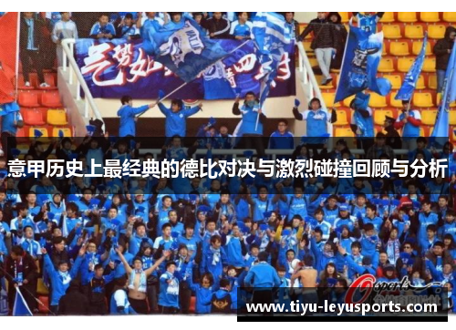 意甲历史上最经典的德比对决与激烈碰撞回顾与分析 意甲历史上最经典的德比对决与激烈碰撞回顾与分析