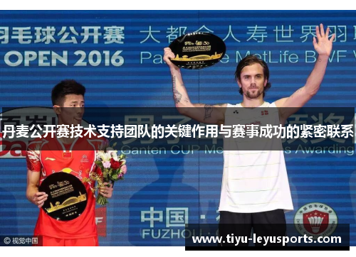 丹麦公开赛技术支持团队的关键作用与赛事成功的紧密联系 丹麦公开赛技术支持团队的关键作用与赛事成功的紧密联系