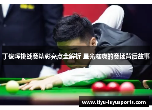 丁俊晖挑战赛精彩亮点全解析 星光璀璨的赛场背后故事 丁俊晖挑战赛精彩亮点全解析 星光璀璨的赛场背后故事