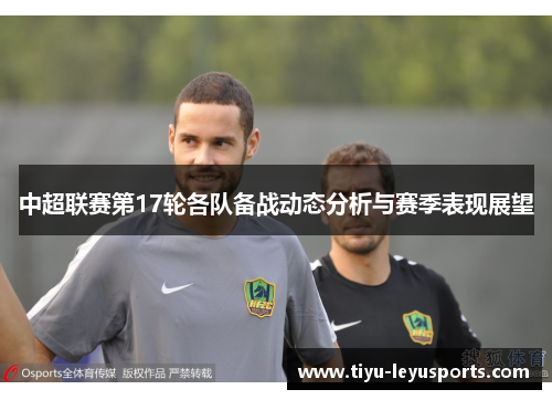 中超联赛第17轮各队备战动态分析与赛季表现展望 中超联赛第17轮各队备战动态分析与赛季表现展望