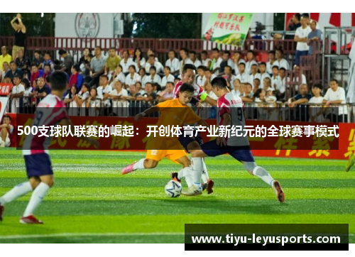 500支球队联赛的崛起：开创体育产业新纪元的全球赛事模式