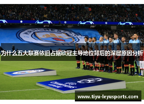 为什么五大联赛依旧占据欧冠主导地位背后的深层原因分析