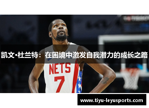 凯文·杜兰特:在困境中激发自我潜力的成长之路 凯文·杜兰特:在困境中激发自我潜力的成长之路